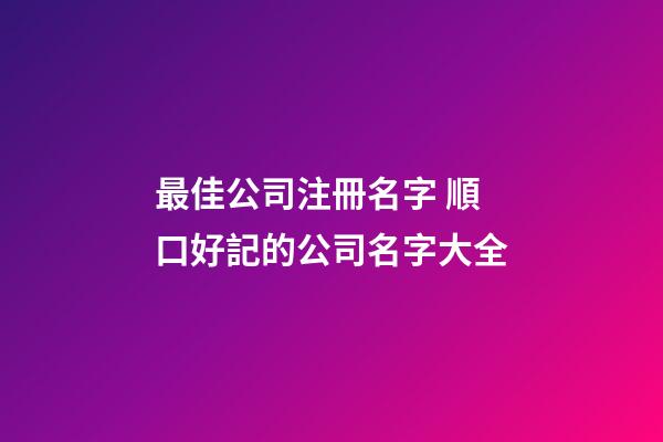 最佳公司注冊名字 順口好記的公司名字大全-第1張-公司起名-玄機派